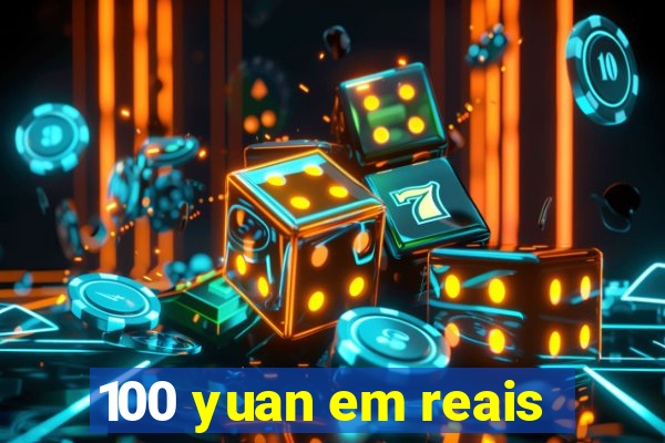 100 yuan em reais